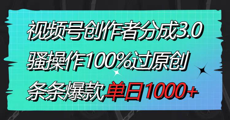 视频号创作者分成3.0玩法，骚操作100%过原创，条条爆款，单日1000+网创吧-网创项目资源站-副业项目-创业项目-搞钱项目搞钱网创吧