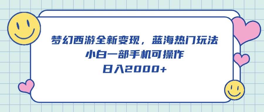 梦幻西游全新变现，蓝海热门玩法，小白一部手机可操作，日入2000+网创吧-网创项目资源站-副业项目-创业项目-搞钱项目搞钱网创吧