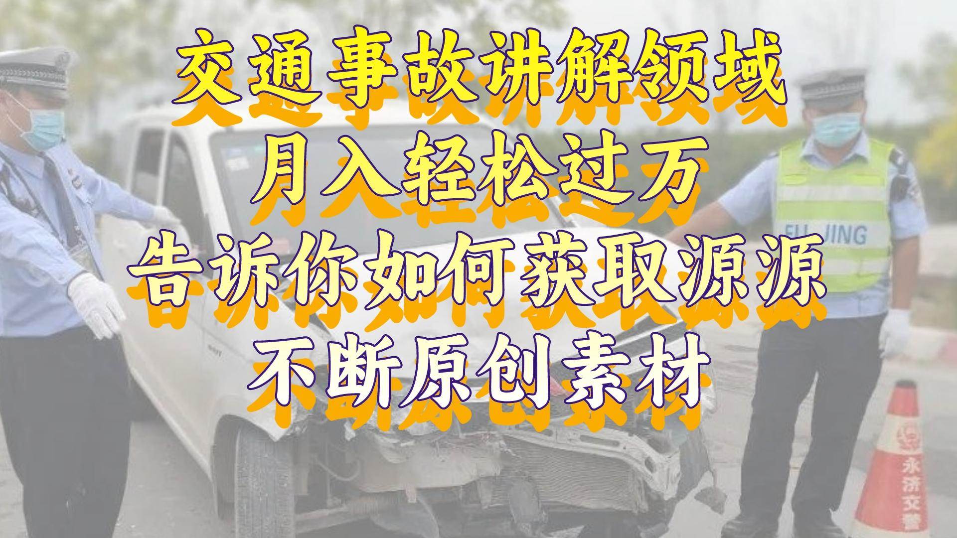 交通事故讲解领域，月入轻松过万，告诉你如何获取源源不断原创素材，视频号中视频收益高网创吧-网创项目资源站-副业项目-创业项目-搞钱项目搞钱网创吧