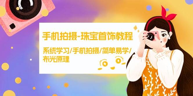手机拍摄-珠宝首饰教程，系统学习/手机拍摄/简单易学/布光原理-38节无水印网创吧-网创项目资源站-副业项目-创业项目-搞钱项目搞钱网创吧