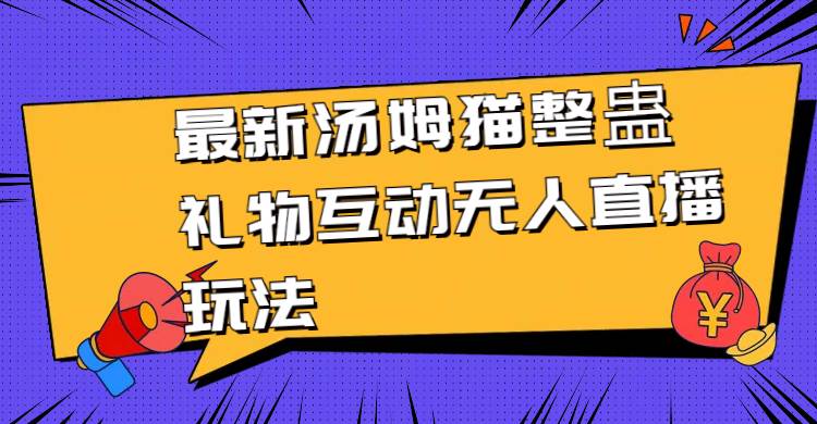 最新汤姆猫整蛊礼物互动无人直播玩法网创吧-网创项目资源站-副业项目-创业项目-搞钱项目搞钱网创吧