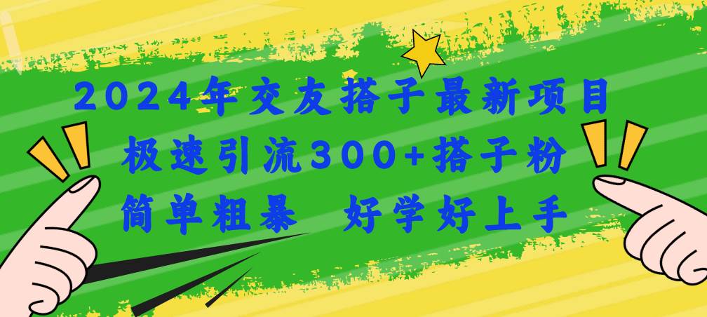 2024年交友搭子最新项目，极速引流300+搭子粉，简单粗暴，好学好上手搞钱网创吧-网创项目资源站-副业项目-创业项目-搞钱项目搞钱网创吧
