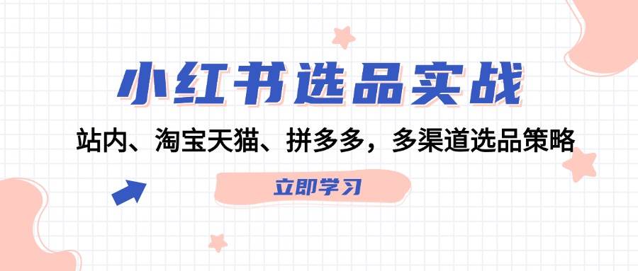 小红书选品实战：站内、淘宝天猫、拼多多，多渠道选品策略网创吧-网创项目资源站-副业项目-创业项目-搞钱项目搞钱网创吧