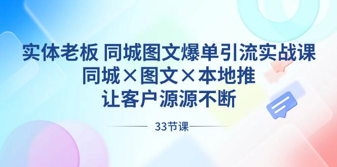 实体老板 同城图文爆单引流实战课，同城×图文×本地推，让客户源源不断网创吧-网创项目资源站-副业项目-创业项目-搞钱项目搞钱网创吧