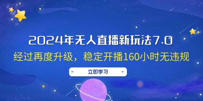 2024年无人直播新玩法7.0，经过再度升级，稳定开播160小时无违规，抖音…网创吧-网创项目资源站-副业项目-创业项目-搞钱项目搞钱网创吧