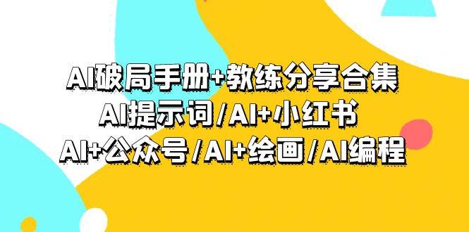 AI破局手册+教练分享合集：AI提示词/AI+小红书 /AI+公众号/AI+绘画/AI编程搞钱网创吧-网创项目资源站-副业项目-创业项目-搞钱项目搞钱网创吧