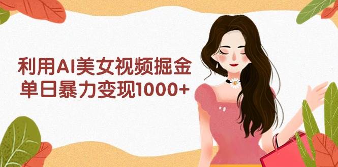 利用AI美女视频掘金，单日暴力变现1000+，多平台高收益，小白跟着干就完…网创吧-网创项目资源站-副业项目-创业项目-搞钱项目搞钱网创吧