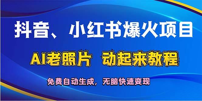 抖音、小红书爆火项目：AI老照片动起来教程，免费自动生成，无脑快速变…搞钱网创吧-网创项目资源站-副业项目-创业项目-搞钱项目搞钱网创吧