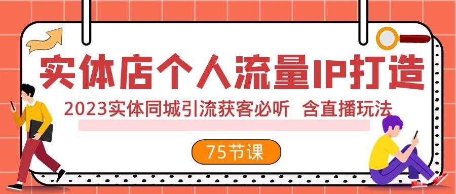 实体店个人流量IP打造 2023实体同城引流获客必听 含直播玩法（75节完整版）搞钱网创吧-网创项目资源站-副业项目-创业项目-搞钱项目搞钱网创吧
