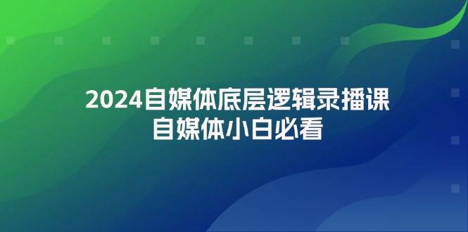 2024自媒体底层逻辑录播课，自媒体小白必看网创吧-网创项目资源站-副业项目-创业项目-搞钱项目搞钱网创吧