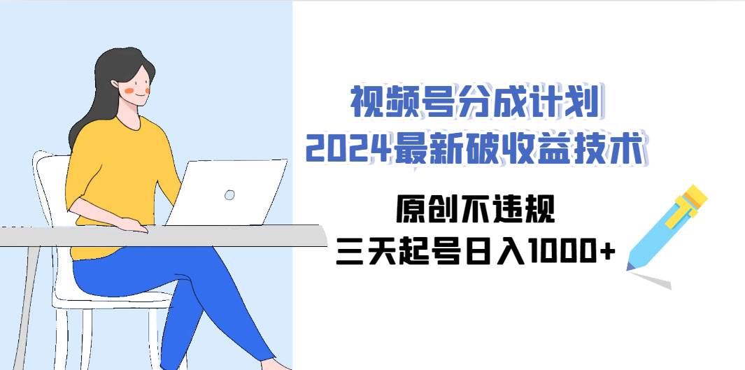 视频号分成计划2024最新破收益技术，原创不违规，三天起号日入1000+搞钱网创吧-网创项目资源站-副业项目-创业项目-搞钱项目搞钱网创吧