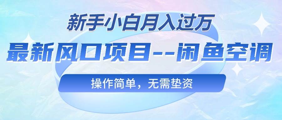 最新风口项目—闲鱼空调，新手小白月入过万，操作简单，无需垫资网创吧-网创项目资源站-副业项目-创业项目-搞钱项目搞钱网创吧