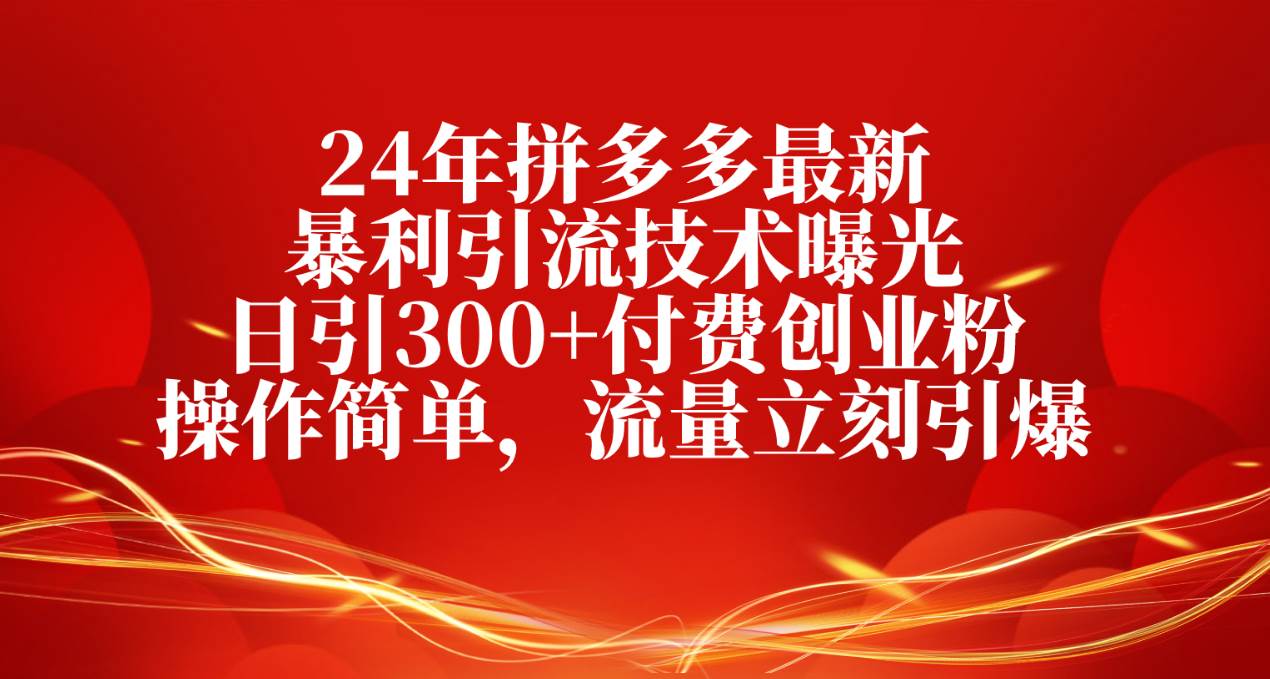 24年拼多多最新暴利引流技术曝光，日引300+付费创业粉，操作简单，流量…网创吧-网创项目资源站-副业项目-创业项目-搞钱项目搞钱网创吧