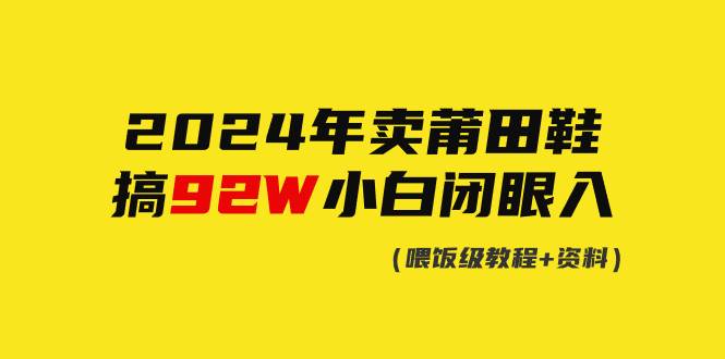 2024年卖莆田鞋，搞了92W，小白闭眼操作！网创吧-网创项目资源站-副业项目-创业项目-搞钱项目搞钱网创吧