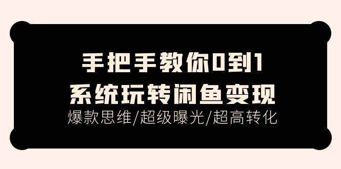 手把手教你0到1系统玩转闲鱼变现，爆款思维/超级曝光/超高转化（15节课）搞钱网创吧-网创项目资源站-副业项目-创业项目-搞钱项目搞钱网创吧