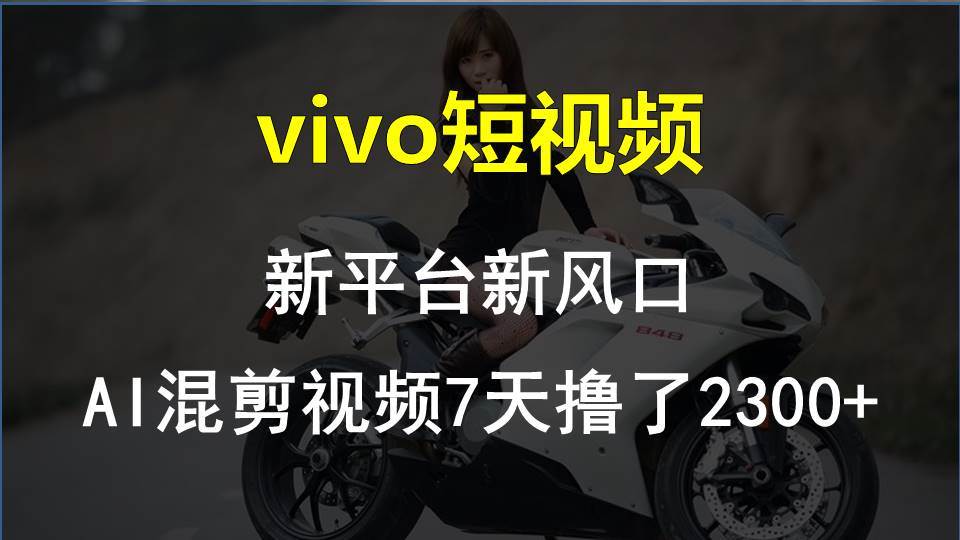 vivo短视频:新平台新风口，AI混剪视频7天撸了2300+搞钱网创吧-网创项目资源站-副业项目-创业项目-搞钱项目搞钱网创吧