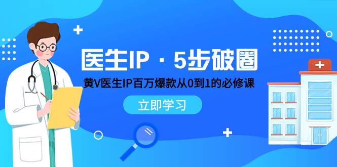 医生IP·5步破圈：黄V医生IP百万爆款从0到1的必修课 学习内容运营的底层逻辑网创吧-网创项目资源站-副业项目-创业项目-搞钱项目搞钱网创吧