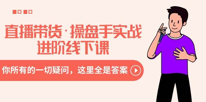 直播带货·操盘手实战进阶线下课：你所有的一切疑问，这里全是答案网创吧-网创项目资源站-副业项目-创业项目-搞钱项目搞钱网创吧