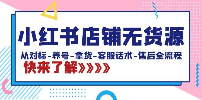 小红书店铺无货源：从对标-养号-拿货-客服话术-售后全流程（20节课）搞钱网创吧-网创项目资源站-副业项目-创业项目-搞钱项目搞钱网创吧