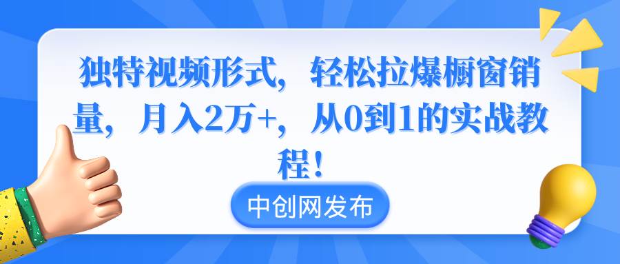 独特视频形式，轻松拉爆橱窗销量，月入2万+，从0到1的实战教程！搞钱网创吧-网创项目资源站-副业项目-创业项目-搞钱项目搞钱网创吧