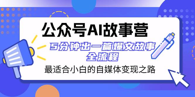 公众号AI 故事营 最适合小白的自媒体变现之路  5分钟出一篇爆文故事 全流程网创吧-网创项目资源站-副业项目-创业项目-搞钱项目搞钱网创吧