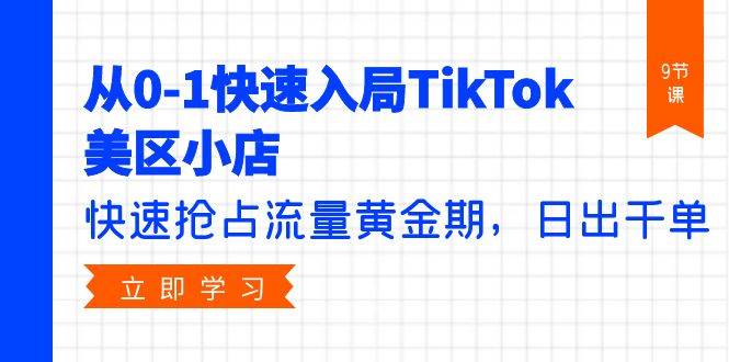 从0-1快速入局TikTok美区小店，快速抢占流量黄金期，日出千单（9节课）搞钱网创吧-网创项目资源站-副业项目-创业项目-搞钱项目搞钱网创吧