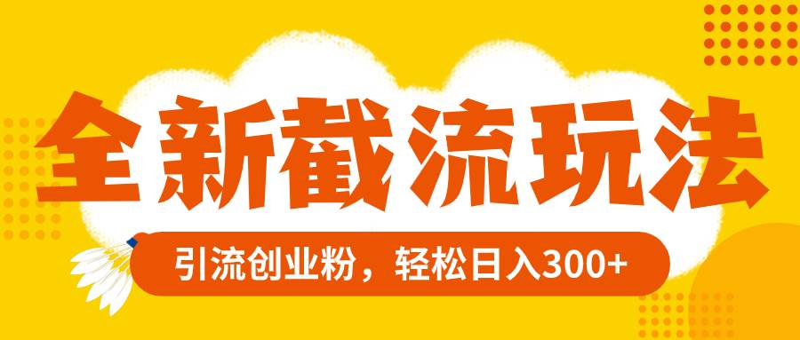 全新截流玩法，精准引流创业粉，轻松日入300+网创吧-网创项目资源站-副业项目-创业项目-搞钱项目搞钱网创吧
