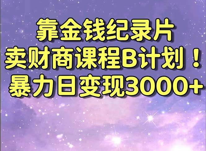 靠金钱纪录片卖财商课程B计划！暴力日变现3000+，喂饭式干货教程！搞钱网创吧-网创项目资源站-副业项目-创业项目-搞钱项目搞钱网创吧