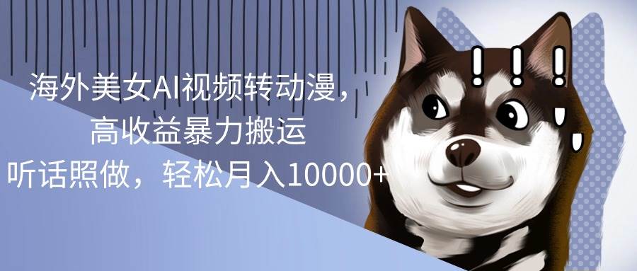 海外美女AI视频转动漫，高收益暴力搬运，听话照做，轻松月入10000+网创吧-网创项目资源站-副业项目-创业项目-搞钱项目搞钱网创吧
