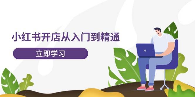 小红书开店从入门到精通，快速掌握小红书店铺运营，实现开店创收-202节课网创吧-网创项目资源站-副业项目-创业项目-搞钱项目搞钱网创吧