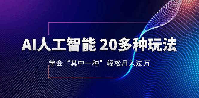 AI人工智能 20多种玩法 学会“其中一种”轻松月入过万，持续更新AI最新玩法搞钱网创吧-网创项目资源站-副业项目-创业项目-搞钱项目搞钱网创吧