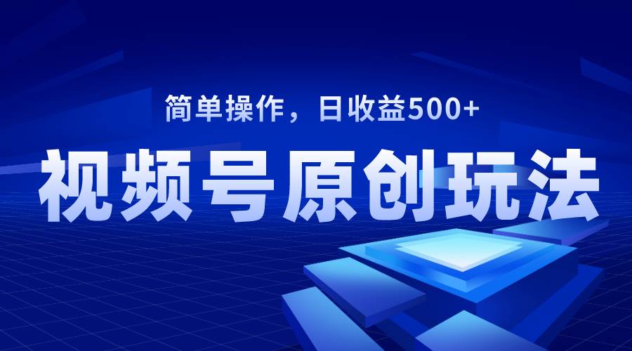 视频号原创视频玩法，日收益500+搞钱网创吧-网创项目资源站-副业项目-创业项目-搞钱项目搞钱网创吧