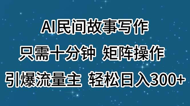 AI民间故事写作，只需十分钟，矩阵操作，引爆流量主，轻松日入300+网创吧-网创项目资源站-副业项目-创业项目-搞钱项目搞钱网创吧