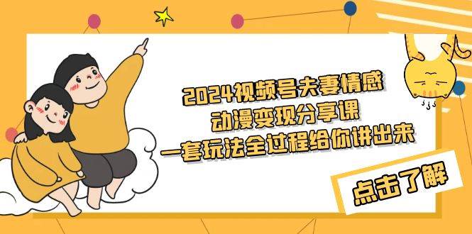 2024视频号夫妻情感动漫变现分享课 一套玩法全过程给你讲出来（教程+素材）网创吧-网创项目资源站-副业项目-创业项目-搞钱项目搞钱网创吧