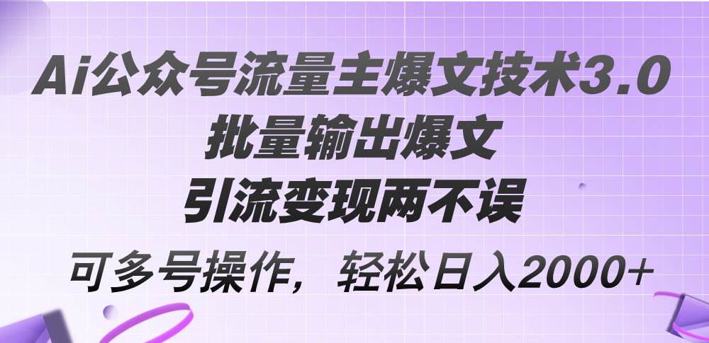 Ai公众号流量主爆文技术3.0，批量输出爆文，引流变现两不误，多号操作…网创吧-网创项目资源站-副业项目-创业项目-搞钱项目搞钱网创吧