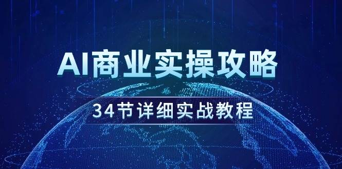 AI商业实操攻略，34节详细实战教程！网创吧-网创项目资源站-副业项目-创业项目-搞钱项目搞钱网创吧