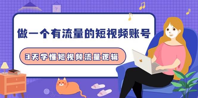 做一个 有流量的短视频账号，3天学懂短视频流量逻辑（10节课）搞钱网创吧-网创项目资源站-副业项目-创业项目-搞钱项目搞钱网创吧