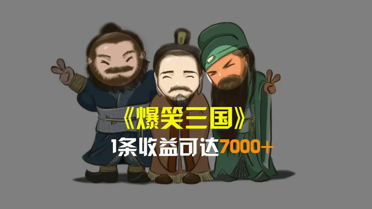 爆笑三国，条条爆款，5分钟1条原创视频，一条收益7000＋，一键分发多平台变现，简单无脑网创吧-网创项目资源站-副业项目-创业项目-搞钱项目搞钱网创吧