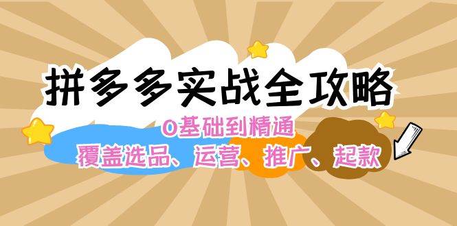 拼多多实战全攻略：0基础到精通，覆盖选品、运营、推广、起款网创吧-网创项目资源站-副业项目-创业项目-搞钱项目搞钱网创吧