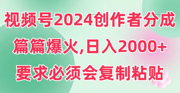 视频号2024创作者分成，片片爆火，要求必须会复制粘贴，日入2000+网创吧-网创项目资源站-副业项目-创业项目-搞钱项目搞钱网创吧