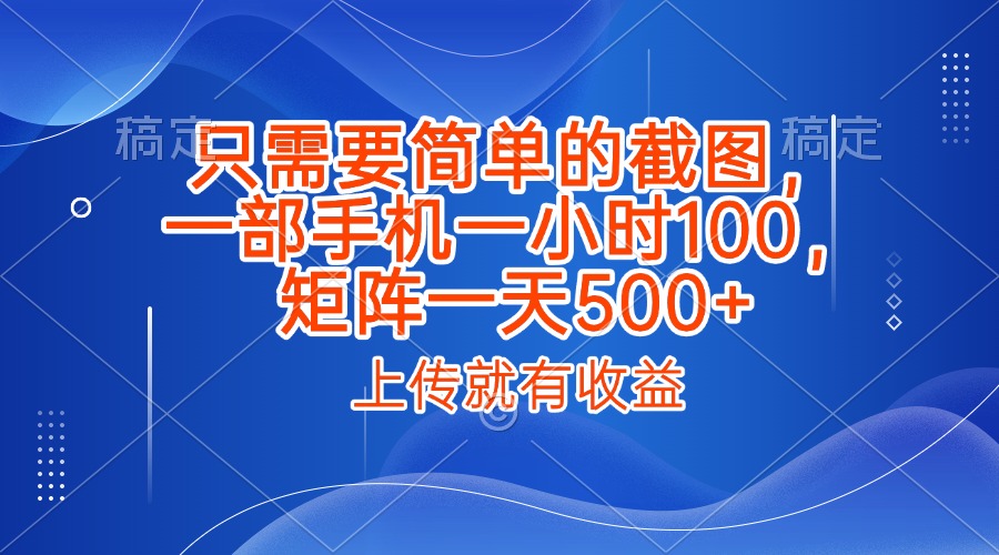 只需要简单的截图，上传就能有收益，一部手机不限地方不限时间，一小时100，矩阵放大一天500+搞钱网创吧-网创项目资源站-副业项目-创业项目-搞钱项目搞钱网创吧