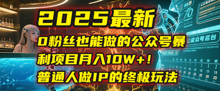 2025最新0粉丝也能做的公众号暴利项目，月入10W+！普通人做IP的终极玩法搞钱网创吧-网创项目资源站-副业项目-创业项目-搞钱项目搞钱网创吧