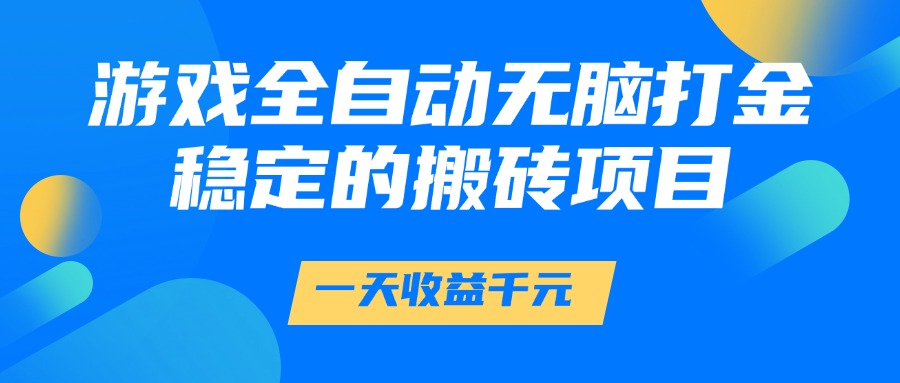 游戏全自动无脑打金，一天收益1000+，稳定的搬砖项目网创吧-网创项目资源站-副业项目-创业项目-搞钱项目搞钱网创吧
