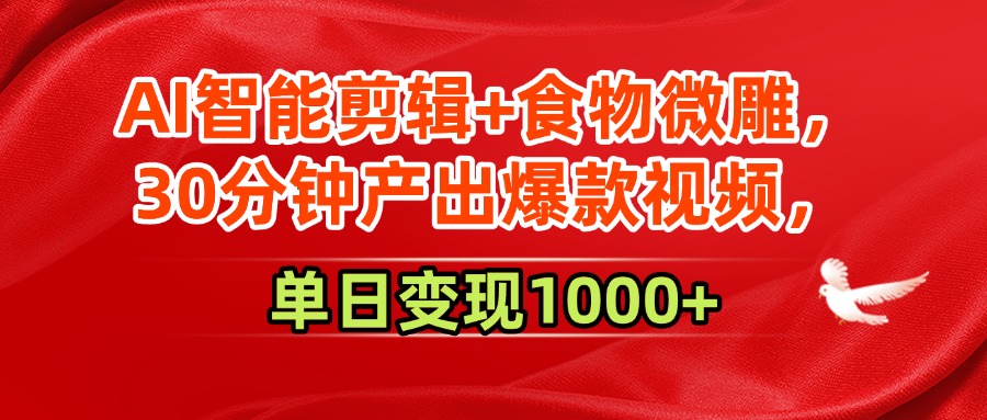 AI智能剪辑+食物微雕，30分钟产出爆款视频，单日变现1000+搞钱网创吧-网创项目资源站-副业项目-创业项目-搞钱项目搞钱网创吧