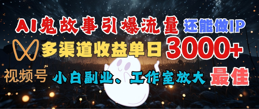 AI鬼故事引爆流量 还能做IP，视频号多渠道收益单日3000+，小白副业、工作室放大的最佳选择搞钱网创吧-网创项目资源站-副业项目-创业项目-搞钱项目搞钱网创吧