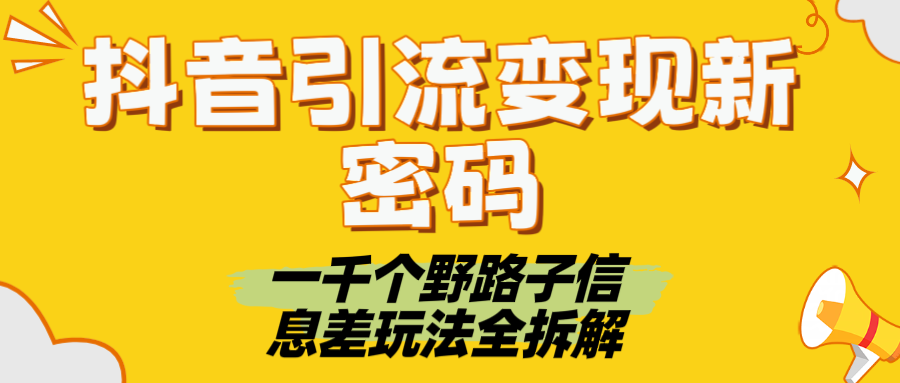 抖音引流变现新密码！一千个野路子信息差玩法全拆解搞钱网创吧-网创项目资源站-副业项目-创业项目-搞钱项目搞钱网创吧