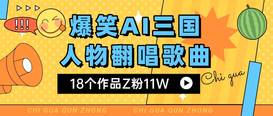 爆笑三国AI翻唱歌曲 18个作品Z粉11W 流量变现超简单搞钱网创吧-网创项目资源站-副业项目-创业项目-搞钱项目搞钱网创吧