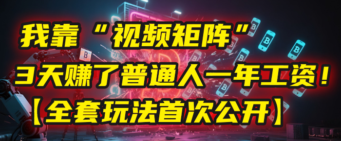 我靠“视频矩阵”，3天赚了普通人一年工资！【全套玩法首次公开】搞钱网创吧-网创项目资源站-副业项目-创业项目-搞钱项目搞钱网创吧