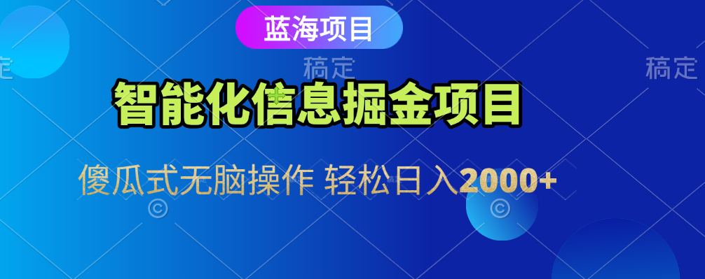智能化信息蓝海全自动掘金项目 傻瓜式无脑操作 轻松日入2000+搞钱网创吧-网创项目资源站-副业项目-创业项目-搞钱项目搞钱网创吧