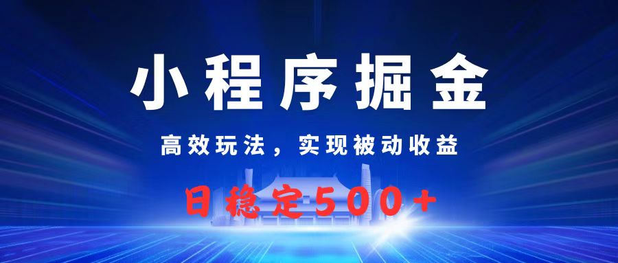 微信小程序掘金，高效玩法实现被动收益，日赚收益500+搞钱网创吧-网创项目资源站-副业项目-创业项目-搞钱项目搞钱网创吧